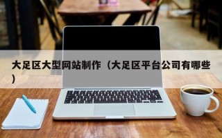 葫芦岛大足区大型网站制作（大足区平台公司有哪些）