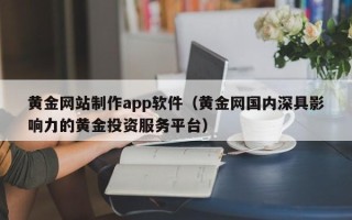 葫芦岛黄金网站制作app软件（黄金网国内深具影响力的黄金投资服务平台）