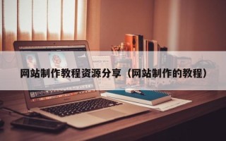 葫芦岛网站制作教程资源分享（网站制作的教程）