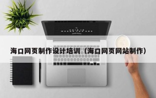 葫芦岛海口网页制作设计培训（海口网页网站制作）