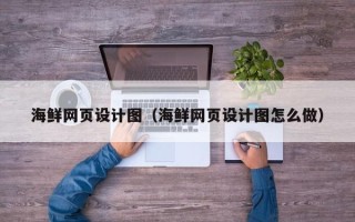 葫芦岛海鲜网页设计图（海鲜网页设计图怎么做）