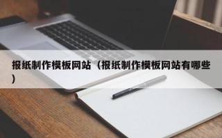 葫芦岛报纸制作模板网站（报纸制作模板网站有哪些）