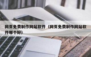 葫芦岛网页免费制作网站软件（网页免费制作网站软件哪个好）