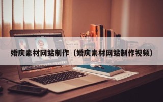 葫芦岛婚庆素材网站制作（婚庆素材网站制作视频）