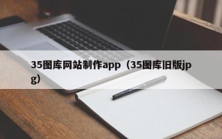 葫芦岛35图库网站制作app（35图库旧版jpg）
