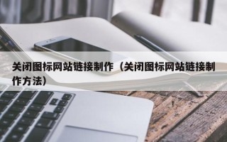 葫芦岛关闭图标网站链接制作（关闭图标网站链接制作方法）
